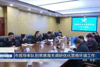 市领导率队到常德海关调研优化营商环境工作