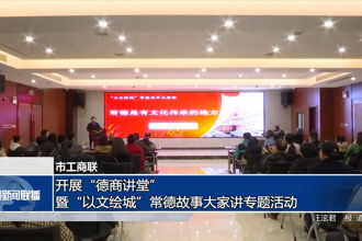 常德市工商联：开展“德商讲堂”暨“以文绘城”常德故事大家讲专题活动