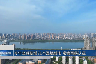 今年全球新增31个湿地城市 常德再获认证