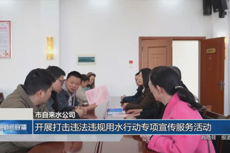 常德市自来水公司：开展打击违法违规用水行动专项宣传服务活动