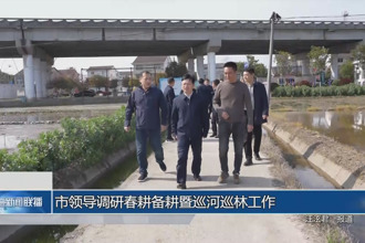 市领导调研春耕备耕暨巡河巡林工作