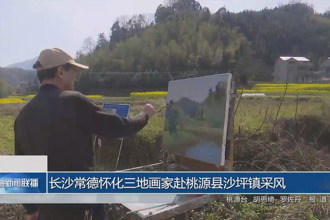 长沙常德怀化三地画家赴桃源县沙坪镇采风