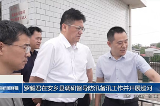 罗毅君在安乡县调研督导防汛备汛工作并开展巡河