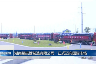 湖南精拔管制造有限公司：正式迈向国际市场