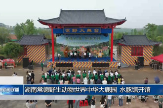 湖南常德野生动物世界中华大鹿园、水豚馆开馆
