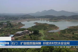 石门：扩容提质强保障 织密农村饮水安全网