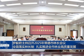 罗毅君主持召开2025年常德市林长会议 全面落实林长制 扎实推进全市林业高质量发展