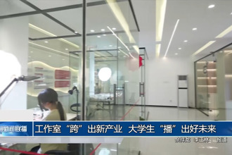 工作室“跨”出新产业 大学生“播”出好未来