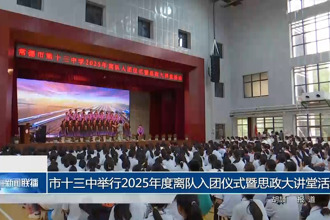 常德市十三中举行2025年度离队入团仪式暨思政大讲堂活动