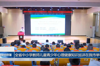 全省中小学教师儿童青少年心理健康知识巡讲在我市举行