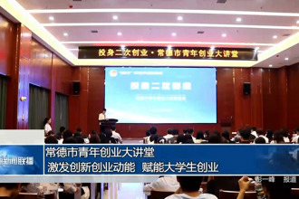常德市青年创业大讲堂： 激发创新创业动能 赋能大学生创业