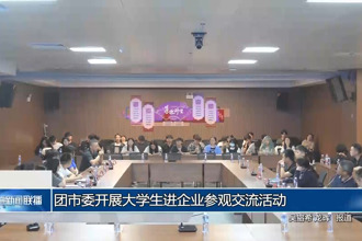 团市委开展大学生进企业参观交流活动