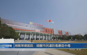 湘雅常德医院：提醒市民谨防毒蘑菇中毒
