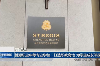 桃源职业中等专业学校：打造职教高地 为学生成长筑梯
