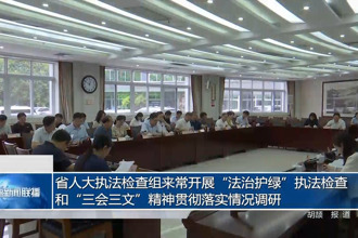省人大执法检查组来常开展“法治护绿”执法检查和“三会三文”精神贯彻落实情况调研