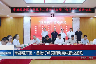常德经开区：首批订单贷顺利完成银企签约