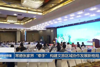 常德张家界“牵手” 构建文旅区域协作发展新格局