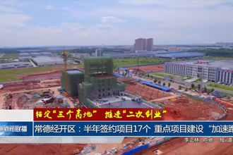 常德经开区：半年签约项目17个 重点项目建设“加速跑”