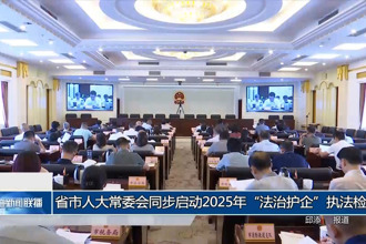 省市人大常委会同步启动2025年“法治护企”执法检查