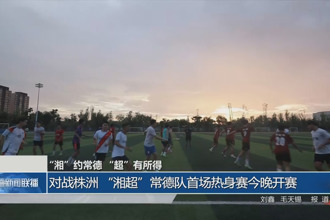 对战株洲 “湘超”常德队首场热身赛今晚开赛