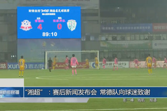 “湘超”：赛后新闻发布会 常德队向球迷致谢