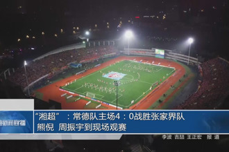 “湘超”：常德队主场4：0战胜张家界队 熊倪 周振宇到现场观赛