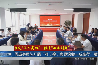 周振宇带队开展“湘（德）商恳谈会—成渝行”活动