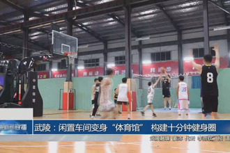 武陵：闲置车间变身“体育馆” 构建十分钟健身圈