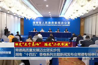 常德高质量发展迈出坚实步伐 湖南“十四五”答卷系列主题新闻发布会常德专场举行