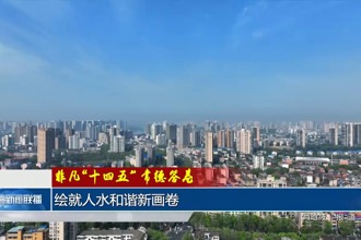 非凡“十四五” 常德答卷 绘就人水和谐新画卷