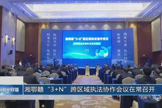 湘鄂赣“3+N”跨区域执法协作会议在常召开