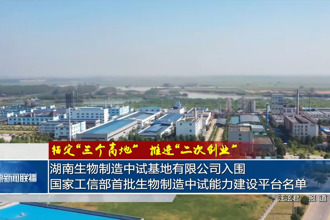 湖南生物制造中试基地有限公司入围国家工信部首批生物制造中试能力建设平台名单