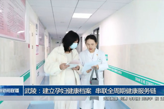 武陵：建立孕妇健康档案 串联全周期健康服务链