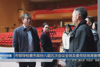 市领导检查市政协八届五次会议会场及委员驻地准备情况