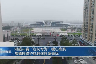 湘超决赛“定制专列”暖心启航 常德铁路护航球迷往返无忧