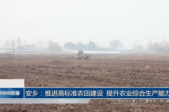 安乡：推进高标准农田建设 提升农业综合生产能力