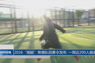 2026“湘超”常德队招募令发布 一周近200人报名