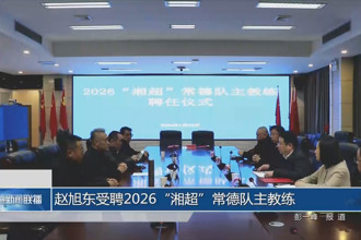 赵旭东受聘2026“湘超”常德队主教练