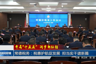 常德税务：税惠护航促发展 担当实干谱新篇