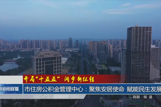 常德市住房公积金管理中心：聚焦安居使命 赋能民生发展