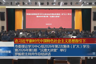 常德市委理论学习中心组2026年第2次集体（扩大）学习 暨2026年第1期“沅澧大讲堂”举行 罗毅君主持并作总结讲话