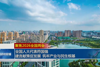 聚焦 2026 全国两会 全国人大代表符国强：建言献策促发展 筑牢产业与民生根基