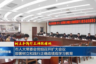 市人大常委会党组召开扩大会议 部署树立和践行正确政绩观学习教育