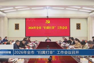 2026年全市“扫黄打非”工作会议召开