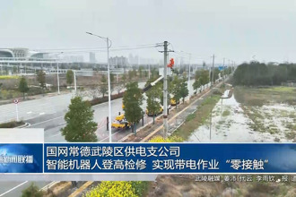 国网常德武陵区供电支公司：智能机器人登高检修 实现带电作业“零接触”