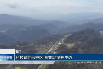 石门：科技赋能保护区 智能监测护生态