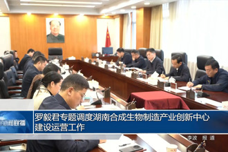 罗毅君专题调度湖南合成生物制造产业创新中心建设运营工作