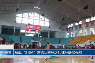 备战“湘BA”常德队主场厉兵秣马静候强敌