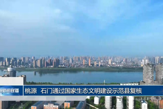 桃源、石门通过国家生态文明建设示范县复核