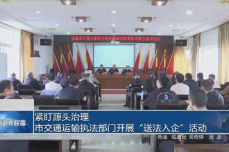紧盯源头治理 市交通运输执法部门开展“送法入企”活动